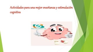 Actividades para una mejor enseñanza y estimulación
cognitiva
 