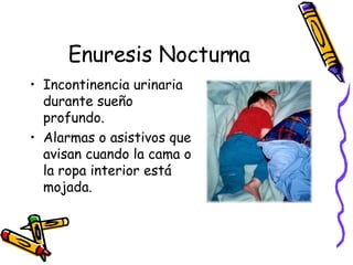 Enuresis Nocturna Incontinencia urinaria durante sueño profundo. Alarmas o asistivos que avisan cuando la cama o la ropa interior está mojada. 