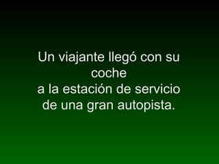 Un viajante llegó con su
coche
a la estación de servicio
de una gran autopista.