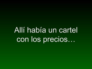 Allí había un cartel
con los precios…