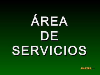 ÁREA
   DE
SERVICIOS
        CHOTEO.com
 