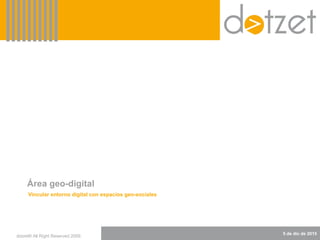 dotzet® All Right Reserved 2009.
5 de dic de 2015
Área geo-digital
Vincular entorno digital con espacios geo-sociales
 