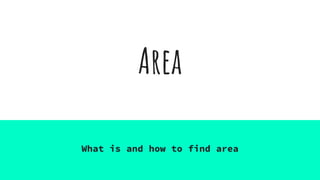 Area
What is and how to find area
 