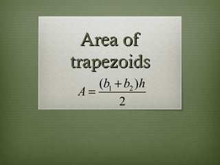 Area of
trapezoids
   (b1 + b2 )h
A=
        2
 