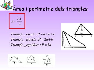 Àrea i perímetre dels triangles
aPequilàterTriangle
baPisòcelsTriangle
cbaPescalèTriangle
hb
A
3:_
2:_
:_
2
·
=
+=
++=
=
 