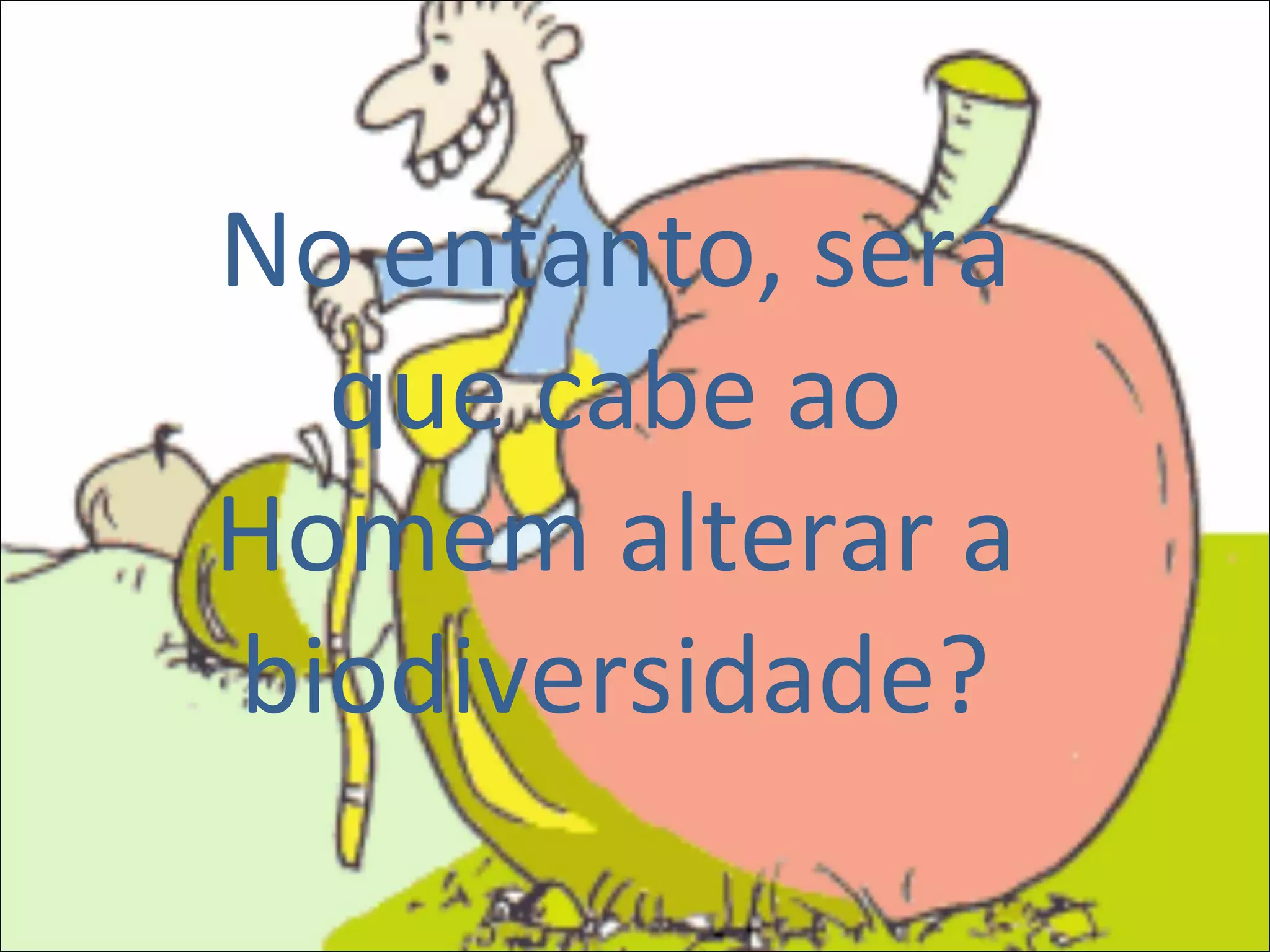 No entanto, será que cabe ao Homem alterar a biodiversidade? 
