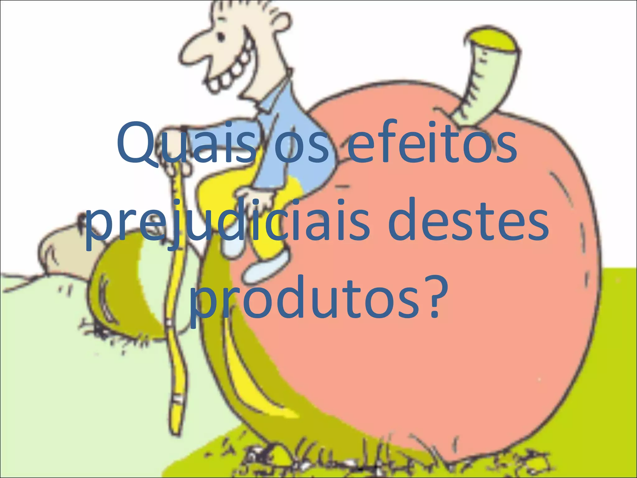 Quais os efeitos prejudiciais destes produtos? 