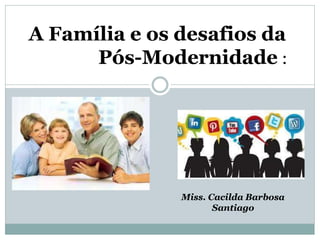 A Família e os desafios da
Pós-Modernidade :
Miss. Cacilda Barbosa
Santiago
 