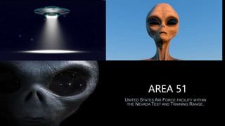 AREA 51
UNITED STATES AIR FORCE FACILITY WITHIN
THE NEVADA TEST AND TRAINING RANGE.
 