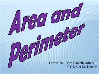 Area and  Perimeter Created by: Erica Danielle Mitchell EDLD 590 Dr. Landor 