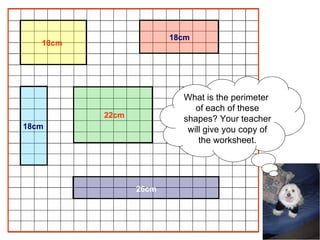 18cm 18cm 18cm 22cm 26cm What is the perimeter  of each of these shapes? Your teacher will give you copy of the worksheet. 