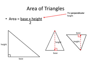 Area of Triangles
                                        The perpendicular
                                        height
    • Area = base x height
                  2

                                                base



                               height         height
height


                              base

            base
 