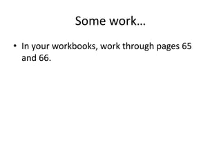Some work…
• In your workbooks, work through pages 65
  and 66.
 