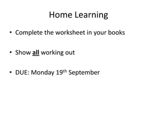 Home Learning
• Complete the worksheet in your books

• Show all working out

• DUE: Monday 19th September
 