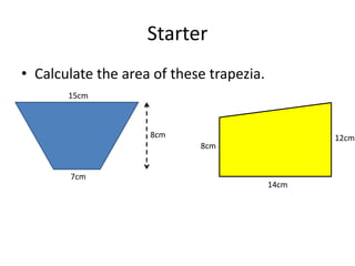 Starter
• Calculate the area of these trapezia.
       15cm



                    8cm                          12cm
                            8cm


       7cm
                                          14cm
 