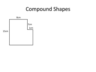 Compound Shapes
       8cm

             7cm
              1cm
15cm
 