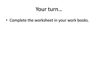 Your turn…
• Complete the worksheet in your work books.
 
