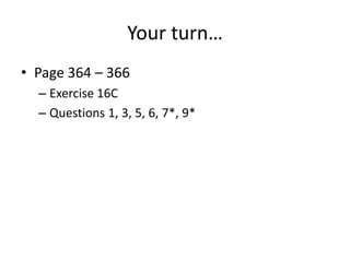 Your turn…
• Page 364 – 366
  – Exercise 16C
  – Questions 1, 3, 5, 6, 7*, 9*
 