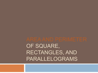 AREA AND PERIMETER
OF SQUARE,
RECTANGLES, AND
PARALLELOGRAMS
 