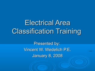 Electrical AreaElectrical Area
Classification TrainingClassification Training
Presented by:Presented by:
Vincent W. Wedelich P.E.Vincent W. Wedelich P.E.
January 8, 2008January 8, 2008
 