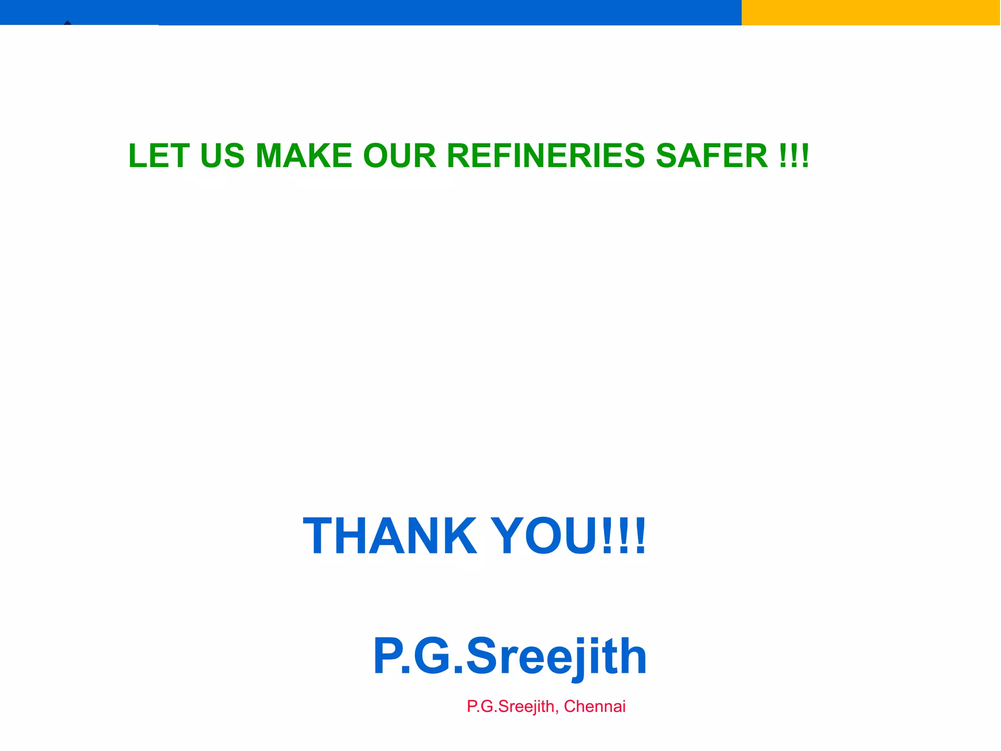Ex
P.G.Sreejith, Chennai
LET US MAKE OUR REFINERIES SAFER !!!
THANK YOU!!!
P.G.Sreejith
 