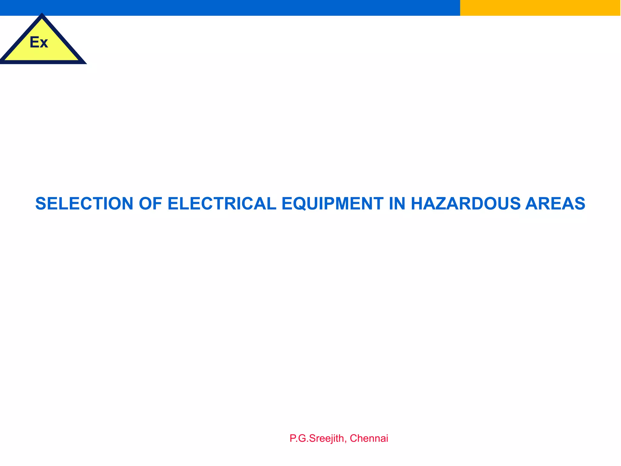 Ex
P.G.Sreejith, Chennai
SELECTION OF ELECTRICAL EQUIPMENT IN HAZARDOUS AREAS
 
