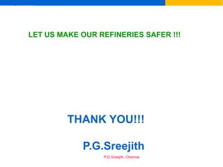 Ex
P.G.Sreejith, Chennai
LET US MAKE OUR REFINERIES SAFER !!!
THANK YOU!!!
P.G.Sreejith
 