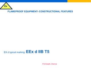 Ex
P.G.Sreejith, Chennai
FLAMEPROOF EQUIPMENT- CONSTRUCTIONAL FEATURES
EX d typical marking: EEx d IIB T5
 