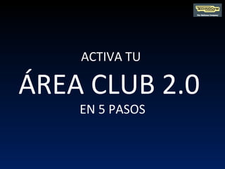 ACTIVA TU  ÁREA CLUB 2.0  EN 5 PASOS 
