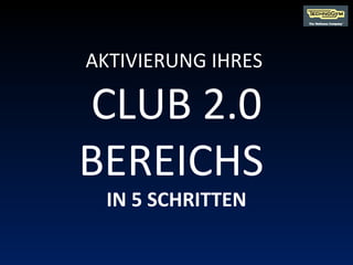 AKTIVIERUNG IHRES  CLUB 2.0 BEREICHS  IN 5 SCHRITTEN 