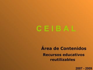 C E I B A L 2007 - 2009 Recursos educativos reutilizables   Área de Contenidos 
