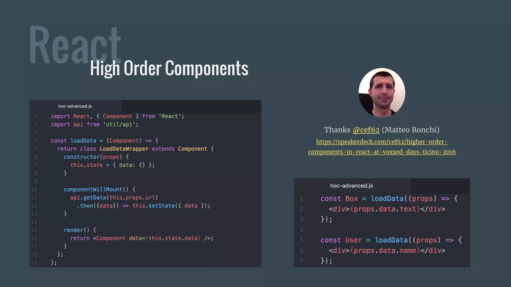 ReactHigh Order Components
Thanks @cef62 (Matteo Ronchi)
https://speakerdeck.com/cef62/higher-order-
components-in-react-at-voxxed-days-ticino-2016
 