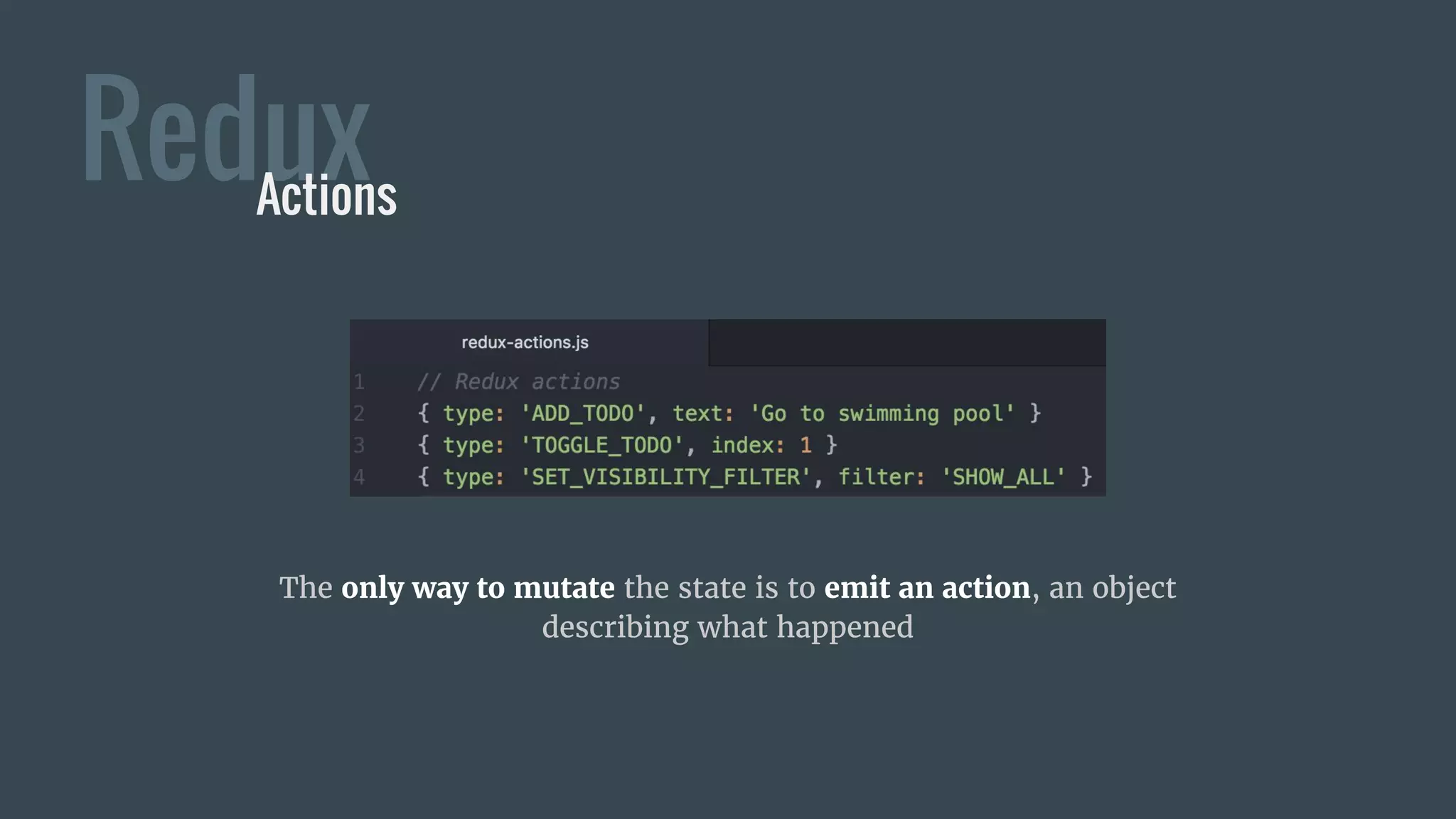 ReduxActions
The only way to mutate the state is to emit an action, an object
describing what happened
 