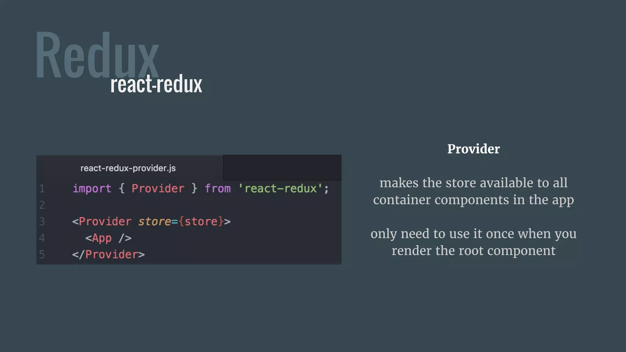 Provider
makes the store available to all
container components in the app
only need to use it once when you
render the root component
Reduxreact-redux
 