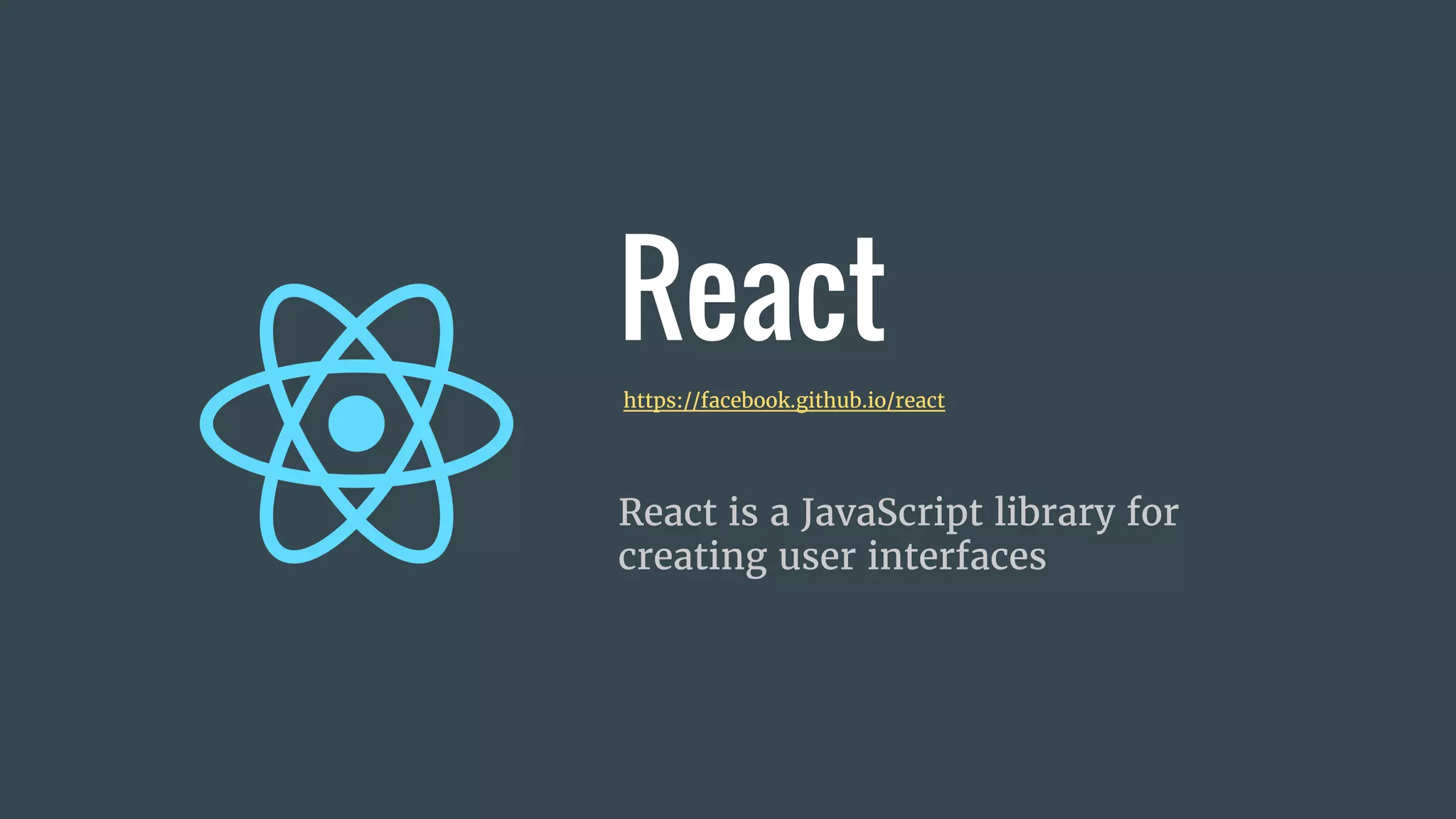 React
React is a JavaScript library for
creating user interfaces
https://facebook.github.io/react
 