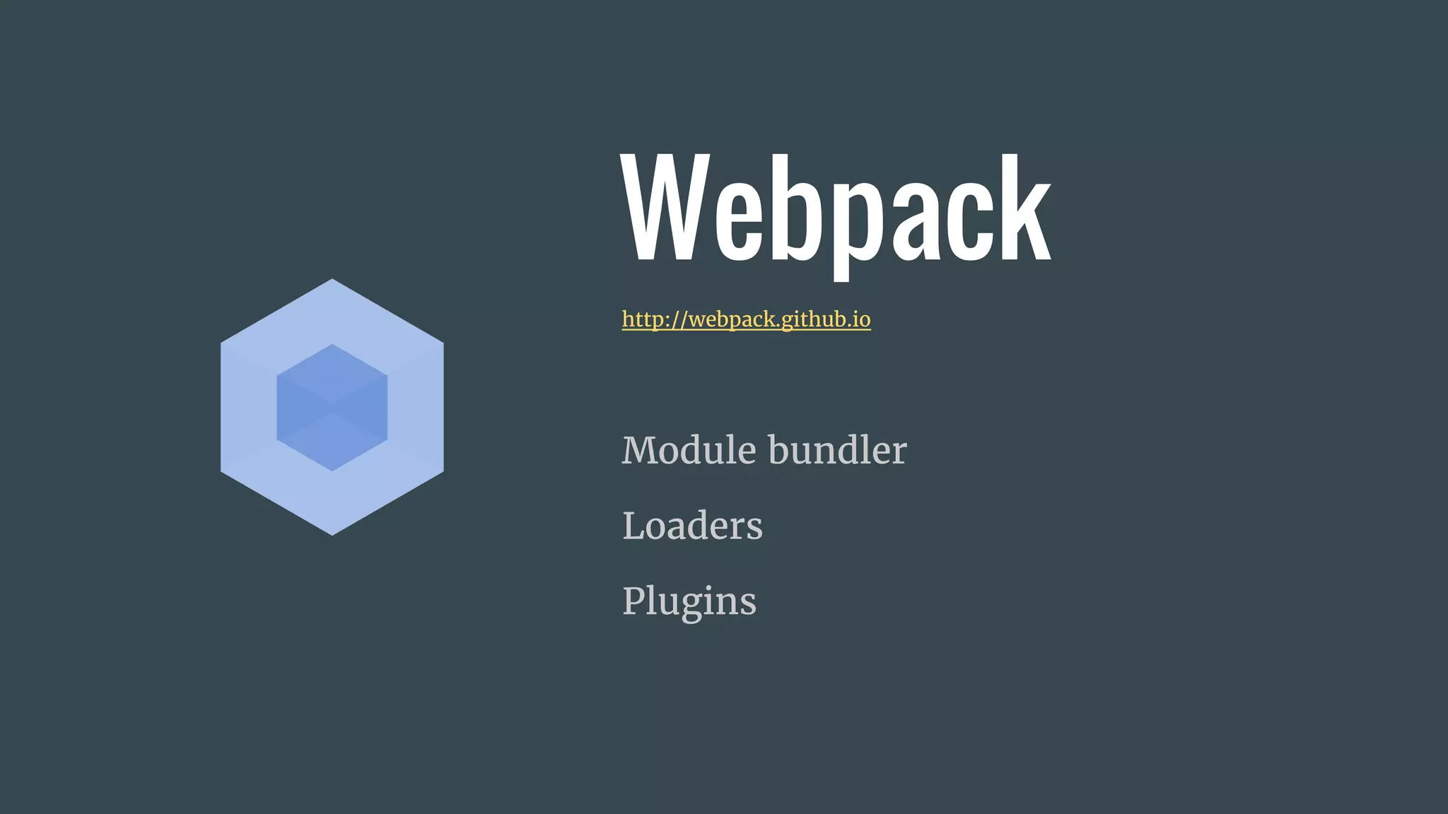Webpack
Module bundler
Loaders
Plugins
http://webpack.github.io
 