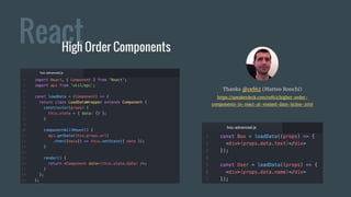 ReactHigh Order Components
Thanks @cef62 (Matteo Ronchi)
https://speakerdeck.com/cef62/higher-order-
components-in-react-at-voxxed-days-ticino-2016
 