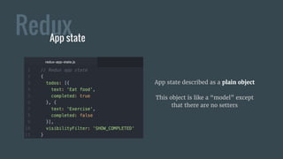 ReduxApp state
App state described as a plain object
This object is like a “model” except
that there are no setters
 