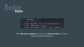 ReduxActions
The only way to mutate the state is to emit an action, an object
describing what happened
 