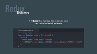 ReduxReducers
A reducer that manage the complete state
can call other small reducers
 