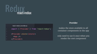 Provider
makes the store available to all
container components in the app
only need to use it once when you
render the root component
Reduxreact-redux
 