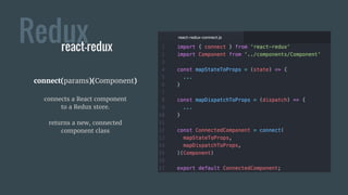 Reduxreact-redux
connect(params)(Component)
connects a React component
to a Redux store.
returns a new, connected
component class
 