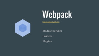Webpack
Module bundler
Loaders
Plugins
http://webpack.github.io
 