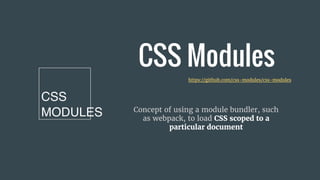 CSS Modules
Concept of using a module bundler, such
as webpack, to load CSS scoped to a
particular document
https://github.com/css-modules/css-modules
 