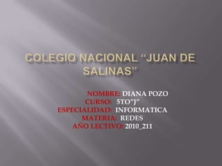 COLEGIO NACIONAL “JUAN DE SALINAS”                   NOMBRE: DIANA POZO CURSO:   5TO”J” ESPECIALIDAD:  INFORMATICA MATERIA: REDES AÑO LECTIVO: 2010_211 