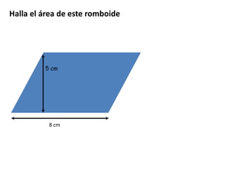 5 cm
8 cm
Halla el área de este romboide
 