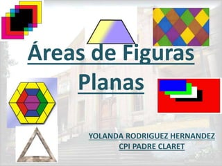 Áreas de Figuras
Planas
YOLANDA RODRIGUEZ HERNANDEZ
CPI PADRE CLARET
 