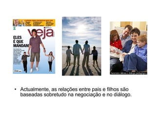 Actualmente, as relações entre pais e filhos são baseadas sobretudo na negociação e no diálogo. 