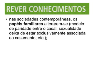 nas sociedades contemporâneas, os  papéis familiares  alteraram-se (modelo de paridade entre o casal, sexualidade deixa de estar exclusivamente associada ao casamento, etc.); 