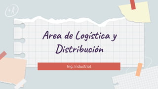 Area de Logística y
Distribución
Ing. Industrial
 